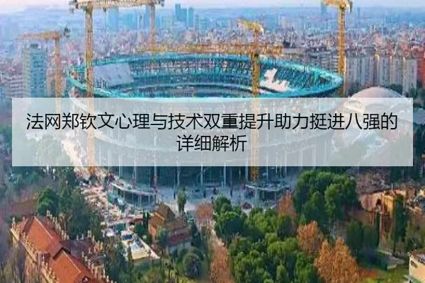 法网郑钦文心理与技术双重提升助力挺进八强的详细解析